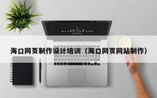 平湖海口网页制作设计培训（海口网页网站制作）
