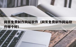 平湖网页免费制作网站软件（网页免费制作网站软件哪个好）