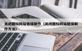 平湖关闭图标网站链接制作（关闭图标网站链接制作方法）