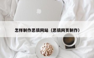 平湖怎样制作恶搞网站（恶搞网页制作）