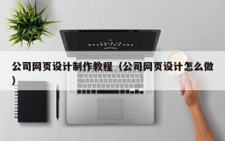 平湖公司网页设计制作教程（公司网页设计怎么做）