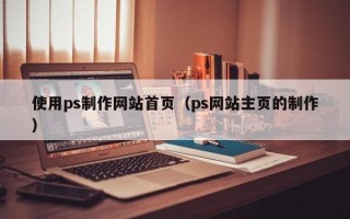 平湖使用ps制作网站首页（ps网站主页的制作）