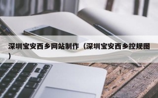 平湖深圳宝安西乡网站制作（深圳宝安西乡控规图）