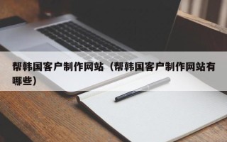 平湖帮韩国客户制作网站（帮韩国客户制作网站有哪些）